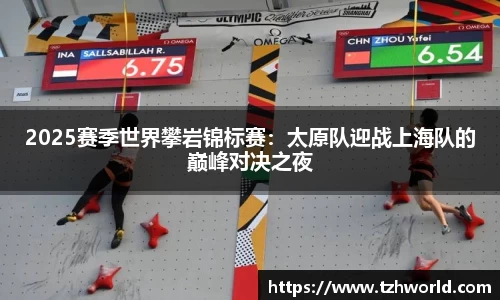 2025赛季世界攀岩锦标赛：太原队迎战上海队的巅峰对决之夜