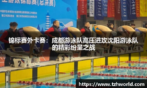 锦标赛外卡赛：成都游泳队高压进攻沈阳游泳队的精彩纷呈之战