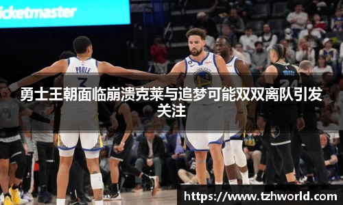 勇士王朝面临崩溃克莱与追梦可能双双离队引发关注