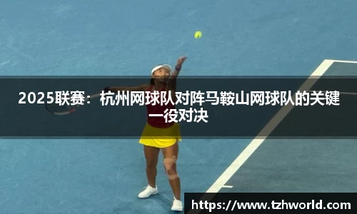 2025联赛：杭州网球队对阵马鞍山网球队的关键一役对决