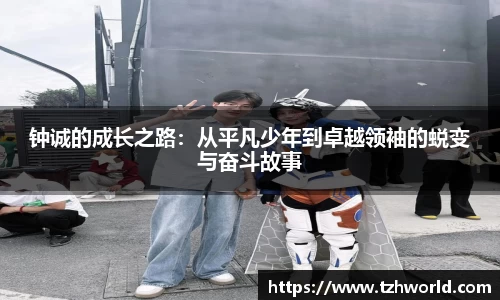 钟诚的成长之路：从平凡少年到卓越领袖的蜕变与奋斗故事