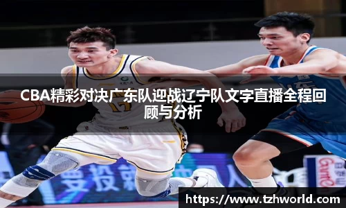 CBA精彩对决广东队迎战辽宁队文字直播全程回顾与分析