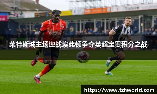 莱特斯城主场迎战埃弗顿争夺英超宝贵积分之战