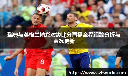 瑞典与英格兰精彩对决比分直播全程跟踪分析与赛况更新