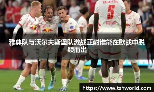 雅典队与沃尔夫斯堡队激战正酣谁能在欧战中脱颖而出