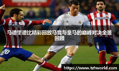 马德里德比精彩回放马竞与皇马的巅峰对决全景回顾